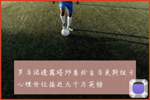 罗马诺透露塔帅看好吉马良斯纽卡心理价位接近九千万英镑