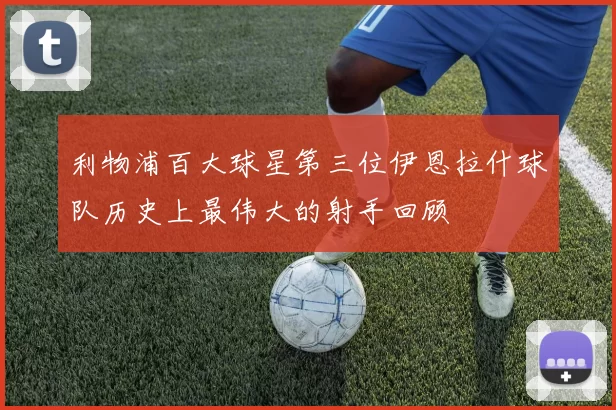 利物浦百大球星第三位伊恩拉什球队历史上最伟大的射手回顾