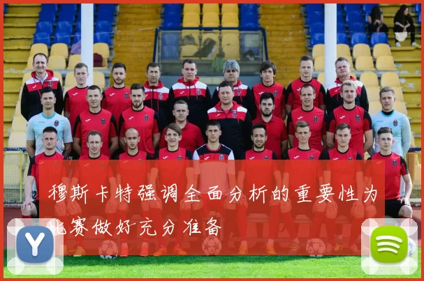 穆斯卡特强调全面分析的重要性为比赛做好充分准备