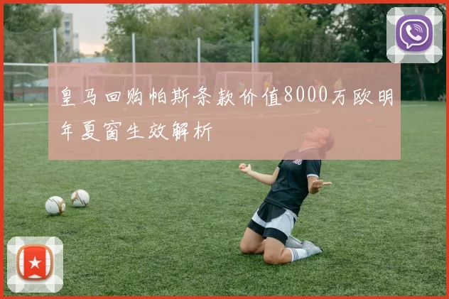 皇马回购帕斯条款价值8000万欧明年夏窗生效解析