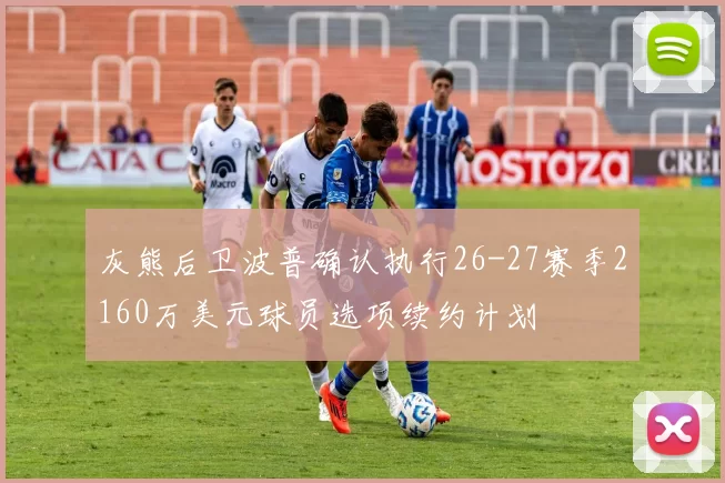 灰熊后卫波普确认执行26-27赛季2160万美元球员选项续约计划