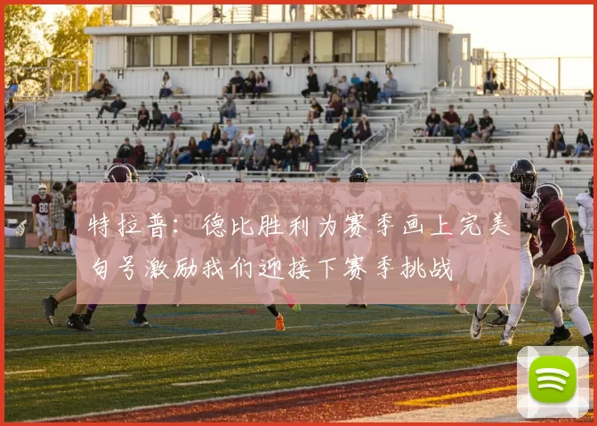 特拉普：德比胜利为赛季画上完美句号激励我们迎接下赛季挑战
